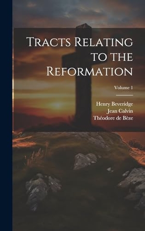 Bèze, Théodore De / Calvin, Jean et al. Tracts Relating to the Reformation; Volume 1. Tradd Street Press, 2023.