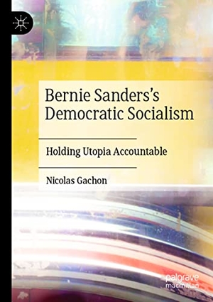 Gachon, Nicolas. Bernie Sanders¿s Democratic Socialism - Holding Utopia Accountable. Springer International Publishing, 2022.