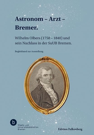 Staats- und Univesitätsbibliothek Bremen / Maria Elisabeth Müller et al (Hrsg.). Astronom - Arzt - Bremer. - Wilhelm Olbers (1758 - 1840) und sein Nachlass in der SuUB Bremen.. Edition Falkenberg, 2026.