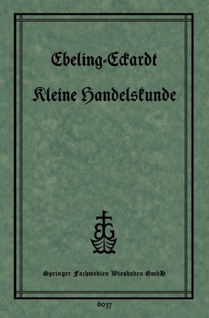 Eckardt, P. / Ph. Ebeling. Kleine Handelskunde. Vieweg+Teubner Verlag, 1928.