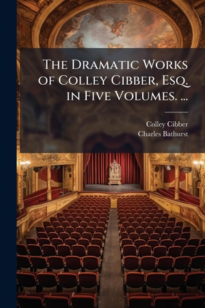 Cibber, Colley / Charles Bathurst. The Dramatic Works of Colley Cibber, Esq. in Five Volumes. .... Creative Media Partners, LLC, 2025.