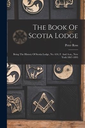 Ross, Peter. The Book Of Scotia Lodge: Being The History Of Scotia Lodge, No. 634, F. And A.m., New York 1867-1895. LEGARE STREET PR, 2022.