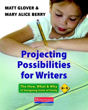 Glover, Matt / Mary Alice Berry. Projecting Possibilities for Writers - The How, What, and Why of Designing Units of Study, K-5. Heinemann Educational Books, 2012.