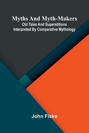 Fiske, John. Myths and Myth-Makers; Old Tales and Superstitions Interpreted by Comparative Mythology. Alpha Edition, 2026.