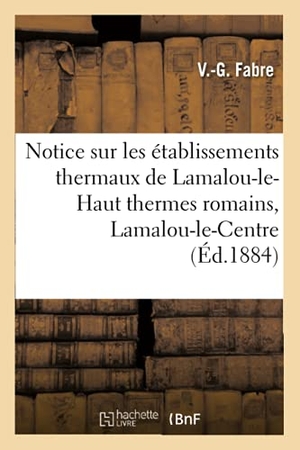 Fabre. Notice Sur Les Établissements Thermaux de Lamalou-Le-Haut Thermes Romains, Lamalou-Le-Centre. Hachette Livre - BNF, 2016.
