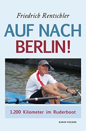 Rentschler, Friedrich. Auf nach Berlin - 1200 Kilometer im Ruderboot. Fischer, Karin Verlag, 2021.