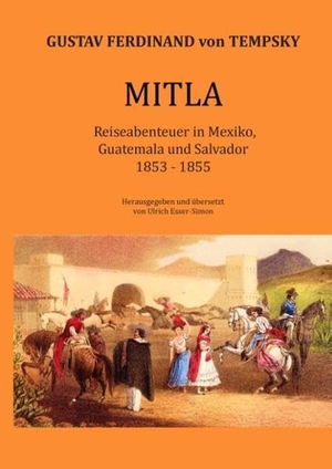 Tempsky, Gustav Ferdinand Von. Mitla - Reiseabenteuer in Mexiko, Guatemala und Salvador 1853-1855. Books on Demand, 2016.