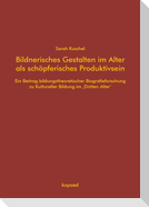 Bildnerisches Gestalten im Alter als schöpferisches Produktivsein