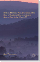 British Military Withdrawal and the Rise of Regional Cooperation in South-East Asia, 1964-73