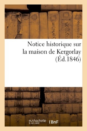 Sans Auteur. Notice Historique Sur La Maison de Kergorlay. Hachette Livre - BNF, 2022.