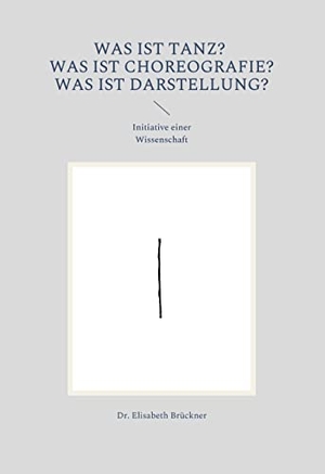 Brückner, Elisabeth. Was ist Tanz? Was ist Choreografie? Was ist Darstellung?. Performanzverlag, 2022.