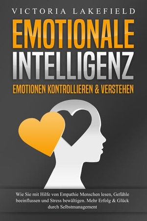 Lakefield, Victoria. EMOTIONALE INTELLIGENZ - Emotionen kontrollieren & verstehen: Wie Sie mit Hilfe von Empathie Menschen lesen, Gefühle beeinflussen und Stress bewältigen. Mehr Erfolg und Glück durch Selbstmanagement. EoB, 2024.