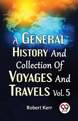 Kerr, Robert. A General History And Collection Of Voyages And Travels Vol.5. Repro India Limited, 2023.