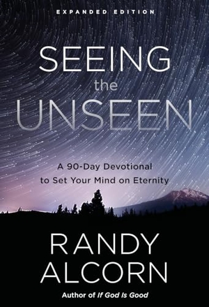 Alcorn, Randy. Seeing the Unseen, Expanded Edition - A 90-Day Devotional to Set Your Mind on Eternity. Prh Christian Publishing, 2017.