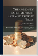 Cheap-money Experiments in Past and Present Times; Reprinted, With Slight Revision, From "Topics of the Time" in the Century Magazine