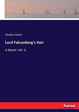 Clarke, Charles. Lord Falconberg's Heir - A Novel: Vol. II.. hansebooks, 2017.