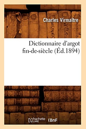 Virmaître, Charles. Dictionnaire d'argot fin-de-siècle (Éd.1894). Hachette Livre, 2018.