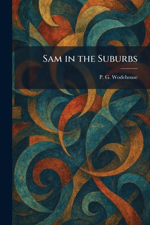 Wodehouse, P. G.. Sam in the Suburbs. Legare Street Press, 2026.