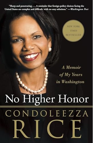 Rice, Condoleezza. No Higher Honor - A Memoir of My Years in Washington. Crown Publishing Group (NY), 2012.