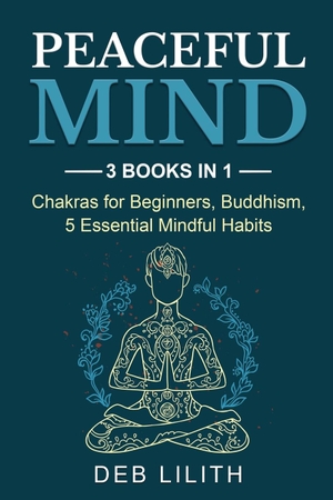 Lilith, Deb. Peaceful Mind - 3 Books in 1: Chakras for Beginners, Buddhism, 5 Essential Mindful Habits: 3 Books in 1: Chakras for Beginners,. Indy Pub, 2020.