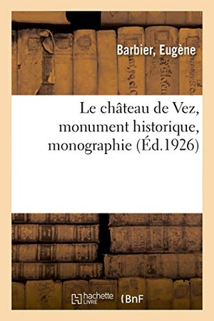 Barbier. Le château de Vez, monument historique, monographie. Hachette Livre - BNF, 2018.