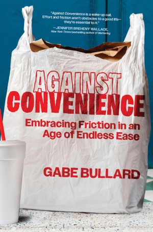 Bullard, Gabe. Against Convenience - Embracing Friction in an Age of Endless Ease. Harper Collins Publ. USA, 2026.