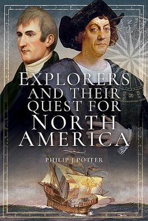 Potter, Philip J.. Explorers and Their Quest for North America. Pen & Sword Books, 2018.