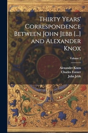 Forster, Charles / Knox, Alexander et al. Thirty Years' Correspondence Between John Jebb [...] and Alexander Knox; Volume 2. Creative Media Partners, LLC, 2000.