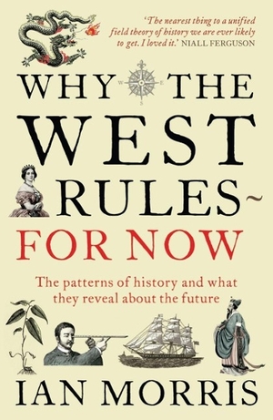 Morris, Ian. Why The West Rules - For Now - The Patterns of History and What They Reveal About the Future. Profile Books, 2011.