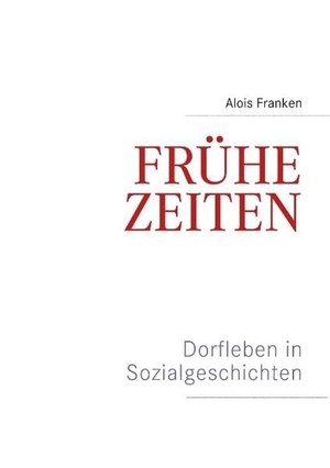 Franken, Alois. Frühe Zeiten. Dorfleben in Sozialgeschichten. Books on Demand, 2018.