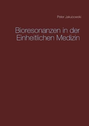 Jakubowski, Peter. Bioresonanzen in der Einheitlichen Medizin. Books on Demand, 2018.