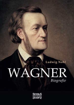 Nohl, Ludwig. Wagner - Biografie. Severus, 2021.