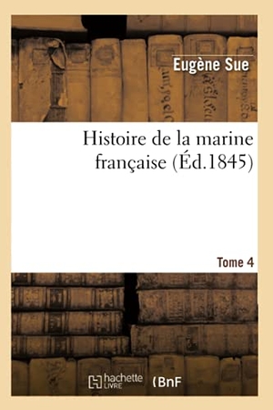 Sue, Eugène. Histoire de la marine française. Tome 4 (Éd.1845). Hachette Livre, 2022.