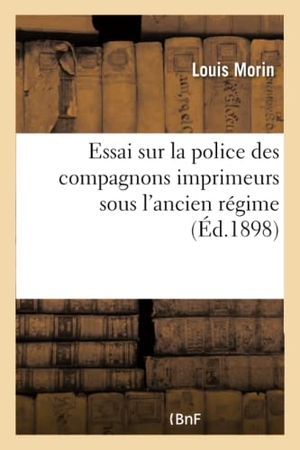 Morin, Louis. Essai sur la police des compagnons imprimeurs sous l'ancien régime. Hachette Livre, 2018.