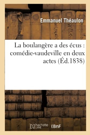 Théaulon, Emmanuel / De Lurieu, Gabriel et al. La boulangère a des écus - comédie-vaudeville en deux actes. Hachette Livre, 2022.