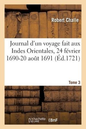 Challe-R. Journal d'Un Voyage Aux Indes Orientales Par Une Escadre de Six Vaisseaux Commandez Par M. Du Quesne - 24 Février 1690-20 Août 1691, Fait Par Ordre de la Compagnie Des Indes Orientales. Tome 3. Hachette Livre, 2019.