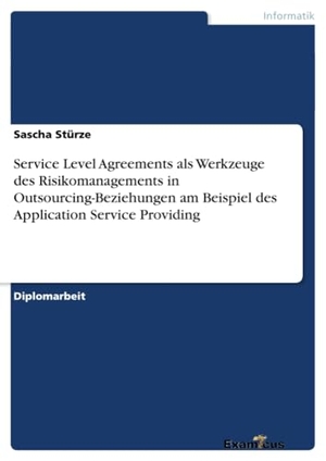 Stürze, Sascha. Service Level Agreements als Werkzeuge des Risikomanagements in Outsourcing-Beziehungen am Beispiel des Application Service Providing. Examicus Verlag, 2012.