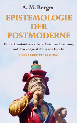 Berger, A. M.. Epistemologie der Postmoderne - Eine erkenntnistheoretische Auseinandersetzung mit dem Zeitgeist der neuen Epoche - Überarbeitete Fassung. BoD - Books on Demand, 2023.