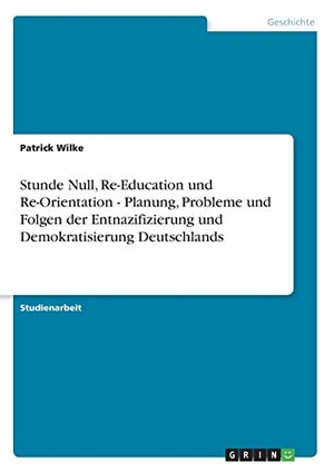 Wilke, Patrick. Stunde Null, Re-Education und Re-Orientation - Planung, Probleme und Folgen der Entnazifizierung und Demokratisierung Deutschlands. GRIN Verlag, 2008.