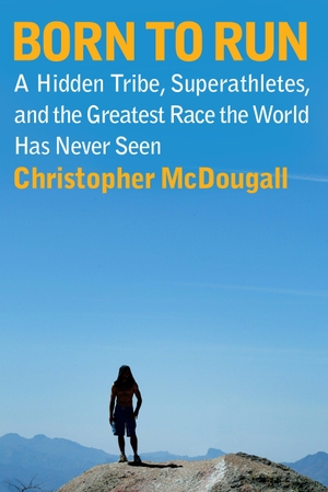 Mcdougall, Christopher. Born to Run: A Hidden Tribe, Superathletes, and the Greatest Race the World Has Never Seen. Alfred A. Knopf, 2009.