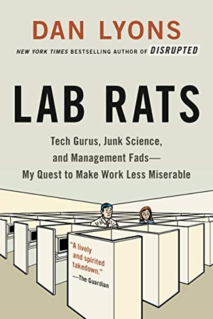Lyons, Dan. Lab Rats - Tech Gurus, Junk Science, and Management Fads--My Quest to Make Work Less Miserable. Hachette Book Group, 2019.