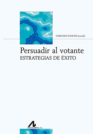Fuentes Rodríguez, Catalina. Persuadir al votante : estrategias de éxito. Arco Libros - La Muralla, S.L., 2020.