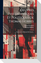 Oeuvres Philosophiques Et Politiques De Thomas Hobbes: Contenant Les Eléments Du Citoyen...