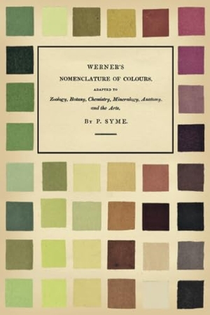 Syme, Patrick / Abraham Gottlob Werner. Werner's Nomenclature of Colours;Adapted to Zoology, Botany, Chemistry, Mineralogy, Anatomy, and the Arts. Art Meets Science, 2020.