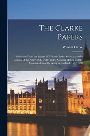 Clarke, William. The Clarke Papers: Selections From the Papers of William Clarke, Secretary to the Council of the Army, 1647-1649, and to General Monck an. Creative Media Partners, LLC, 2022.