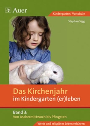 Sigg, Stephan. Das Kirchenjahr im Kindergarten (er)leben 03. Von Aschermittwoch bis Pfingsten. Auer Verlag i.d.AAP LW, 2009.