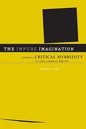 Lund, Joshua. The Impure Imagination - Toward A Critical Hybridity In Latin American Writing. University of Minnesota Press, 2006.