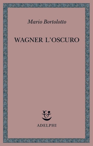 Bortolotto, Mario. Wagner l'oscuro. Adelphi, 2003.