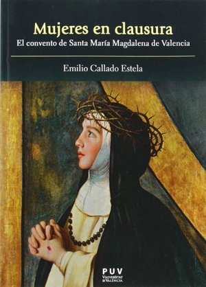 Callado Estela, Emilio. Mujeres en clausura : el convento de Santa María Magdalena de Valencia. Publicacions de la Universitat de València, 2014.