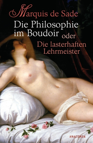 Sade, Marquis de. Die Philosophie im Boudoir oder Die lasterhaften Lehrmeister. Anaconda Verlag, 2010.